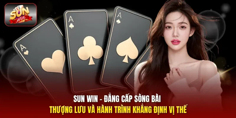 Sun Win - Đẳng cấp sòng bài thượng lưu và hành trình khẳng định vị thế